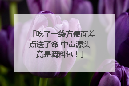 吃了一袋方便面差点送了命 中毒源头竟是调料包！