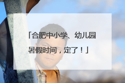 合肥中小学、幼儿园暑假时间，定了！