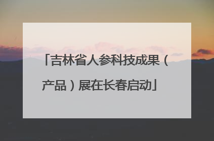 吉林省人参科技成果（产品）展在长春启动
