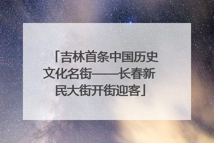 吉林首条中国历史文化名街——长春新民大街开街迎客