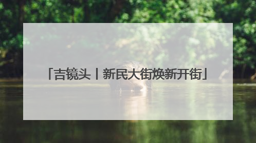 吉镜头丨新民大街焕新开街