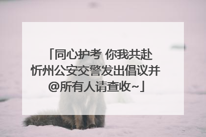 同心护考 你我共赴 忻州公安交警发出倡议并@所有人请查收~