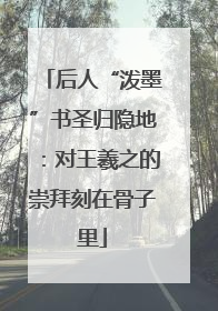 后人“泼墨”书圣归隐地：对王羲之的崇拜刻在骨子里