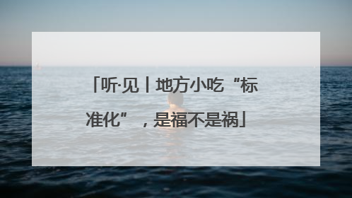 听·见丨地方小吃“标准化”，是福不是祸