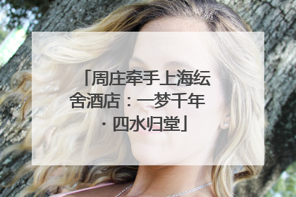 周庄牵手上海纭舍酒店：一梦千年・四水归堂