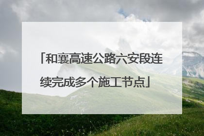 和襄高速公路六安段连续完成多个施工节点