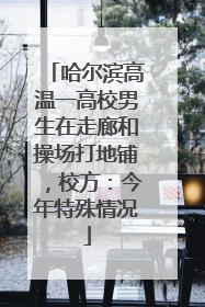 哈尔滨高温一高校男生在走廊和操场打地铺，校方：今年特殊情况