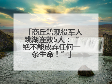 商丘籍现役军人跳湖连救5人：“绝不能放弃任何一条生命！”