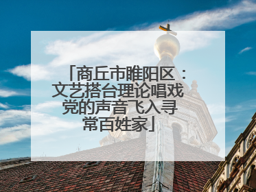 商丘市睢阳区：文艺搭台理论唱戏 党的声音飞入寻常百姓家
