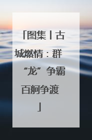 图集丨古城燃情：群“龙”争霸 百舸争渡