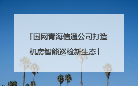 国网青海信通公司打造机房智能巡检新生态