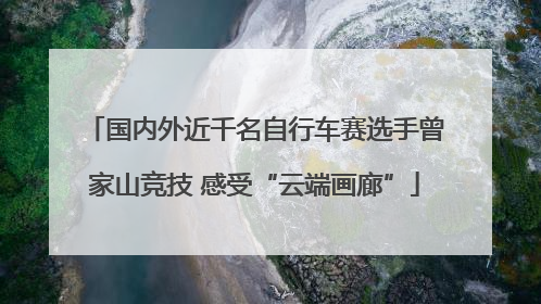 国内外近千名自行车赛选手曾家山竞技 感受“云端画廊”