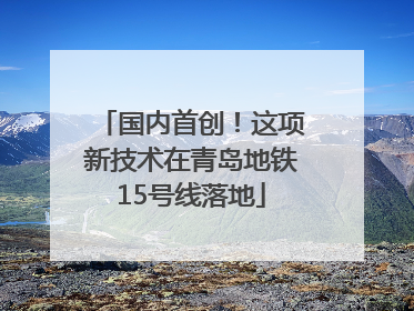 国内首创！这项新技术在青岛地铁15号线落地
