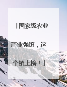 国家级农业产业强镇，这个镇上榜！