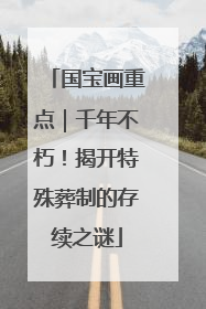 国宝画重点｜千年不朽！揭开特殊葬制的存续之谜