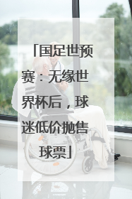 国足世预赛：无缘世界杯后，球迷低价抛售球票