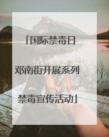国际禁毒日 邓南街开展系列禁毒宣传活动
