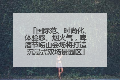 国际范、时尚化、体验感、烟火气，啤酒节崂山会场将打造沉浸式双场景园区