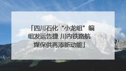 四川石化“小龙组”编组发运告捷 川内铁路航煤保供再添新动能