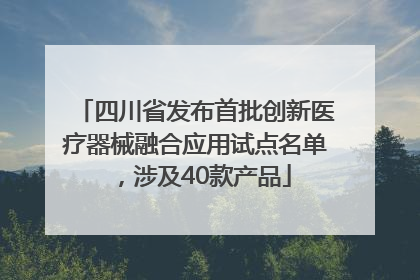 四川省发布首批创新医疗器械融合应用试点名单，涉及40款产品