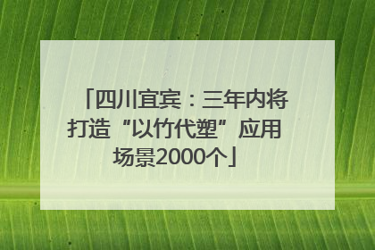 四川宜宾：三年内将打造“以竹代塑”应用场景2000个