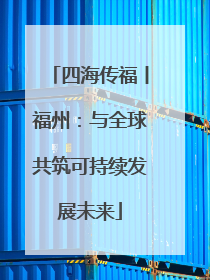 四海传福丨福州：与全球共筑可持续发展未来