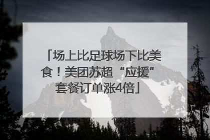 场上比足球场下比美食！美团苏超“应援”套餐订单涨4倍