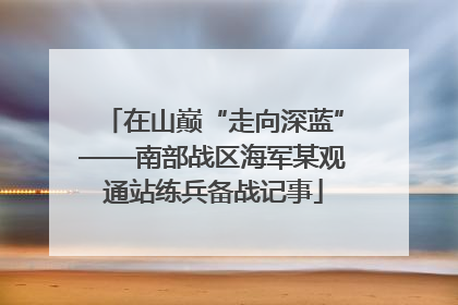 在山巅“走向深蓝”——南部战区海军某观通站练兵备战记事