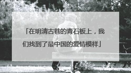 在明清古巷的青石板上，我们找到了最中国的爱情模样