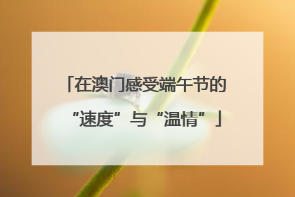 在澳门感受端午节的“速度”与“温情”