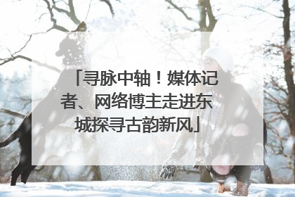 寻脉中轴！媒体记者、网络博主走进东城探寻古韵新风