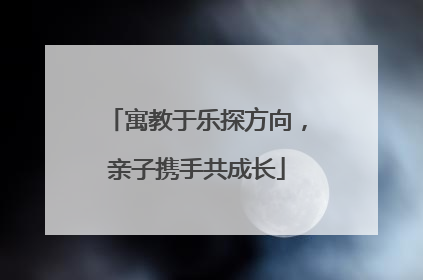 寓教于乐探方向，亲子携手共成长