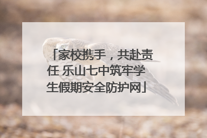家校携手，共赴责任 乐山七中筑牢学生假期安全防护网