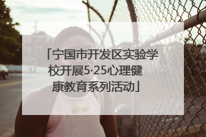 宁国市开发区实验学校开展5·25心理健康教育系列活动