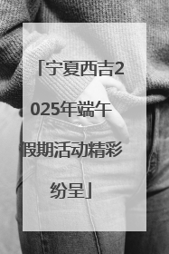 宁夏西吉2025年端午假期活动精彩纷呈