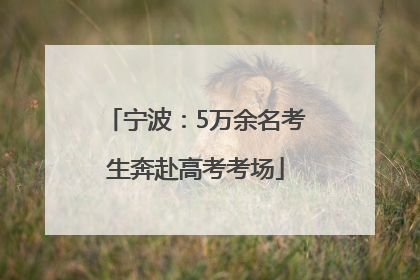 宁波：5万余名考生奔赴高考考场