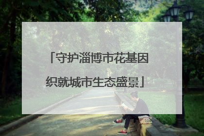 守护淄博市花基因 织就城市生态盛景