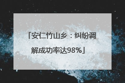 安仁竹山乡：纠纷调解成功率达98%