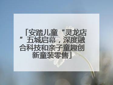 安踏儿童“灵龙店”五城启幕，深度融合科技和亲子童趣创新童装零售