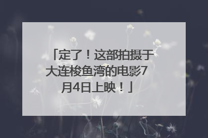 定了！这部拍摄于大连梭鱼湾的电影7月4日上映！