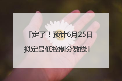 定了！预计6月25日拟定最低控制分数线