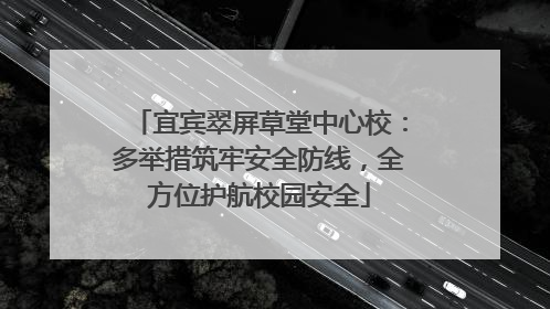 宜宾翠屏草堂中心校：多举措筑牢安全防线，全方位护航校园安全