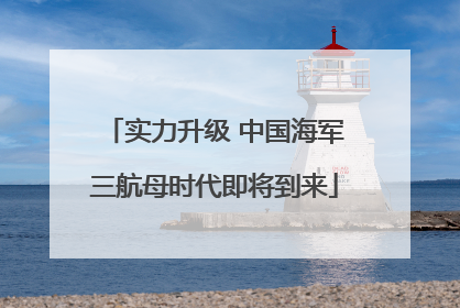 实力升级 中国海军三航母时代即将到来