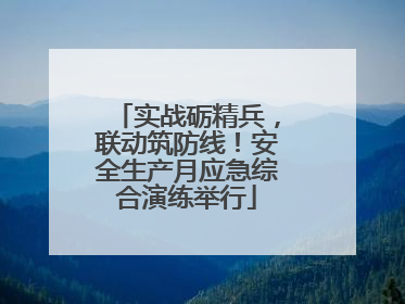 实战砺精兵，联动筑防线！安全生产月应急综合演练举行