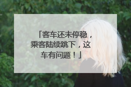 客车还未停稳，乘客陆续跳下，这车有问题！
