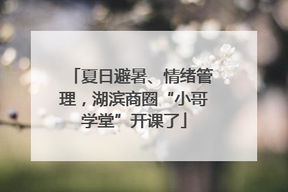 夏日避暑、情绪管理，湖滨商圈“小哥学堂”开课了
