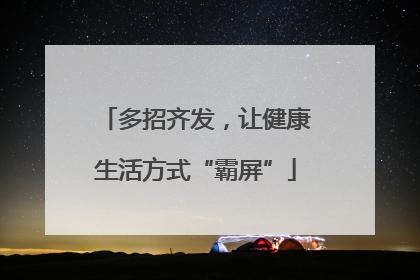 多招齐发，让健康生活方式“霸屏”