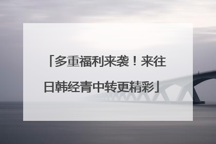 多重福利来袭！来往日韩经青中转更精彩