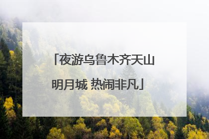 夜游乌鲁木齐天山明月城 热闹非凡