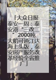 大众日报·泰安一周：泰安港“三改二”2000吨大船可通江达海上头版，泰安房产服务改革经验全省推广